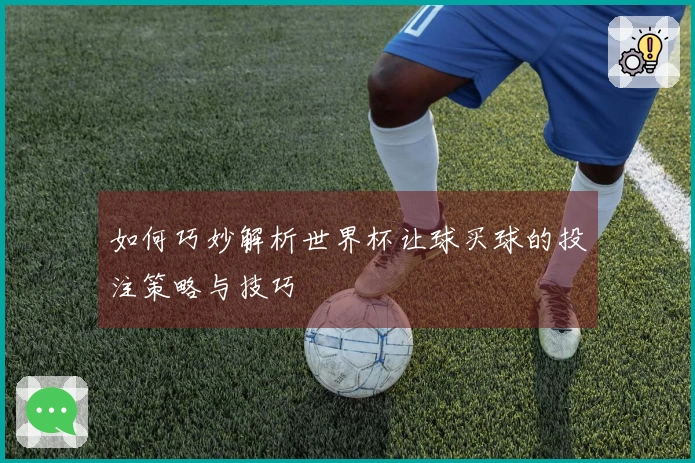 如何巧妙解析世界杯让球买球的投注策略与技巧