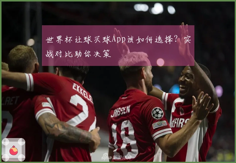 世界杯让球买球App该如何选择？实战对比助你决策