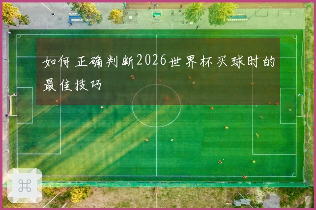 如何正确判断2026世界杯买球时的最佳技巧