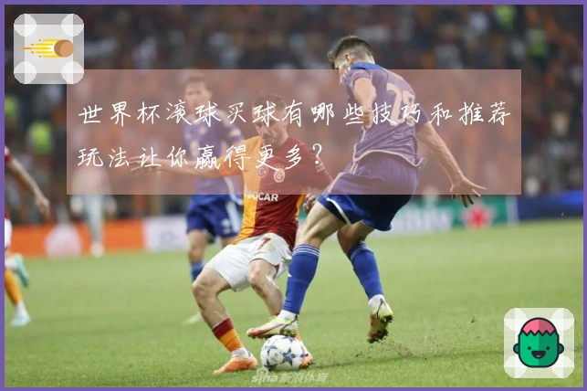 世界杯滚球买球有哪些技巧和推荐玩法让你赢得更多？