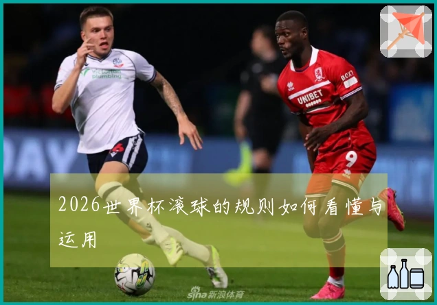 2026世界杯滚球的规则如何看懂与运用