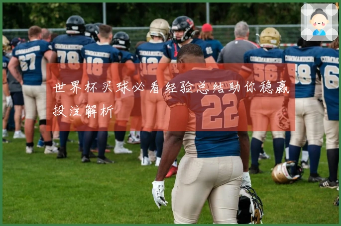 世界杯买球必看经验总结助你稳赢投注解析
